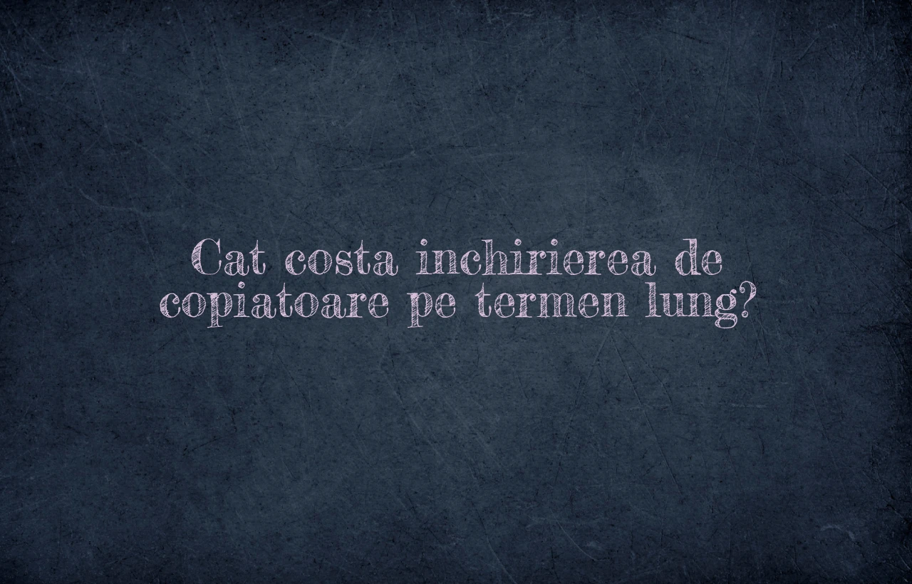 Cat costa inchirierea de copiatoare pe termen lung?